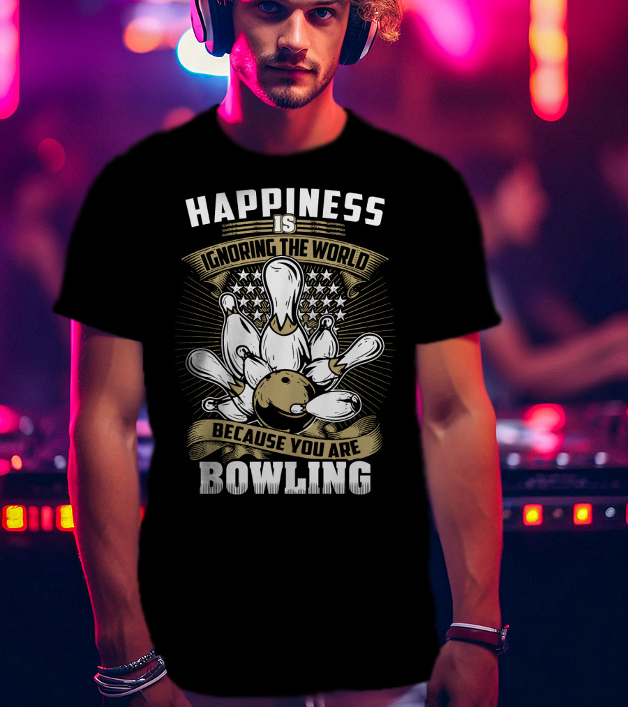 Happiness Is Ignoring The World Because You Are Bowling T-Shirt