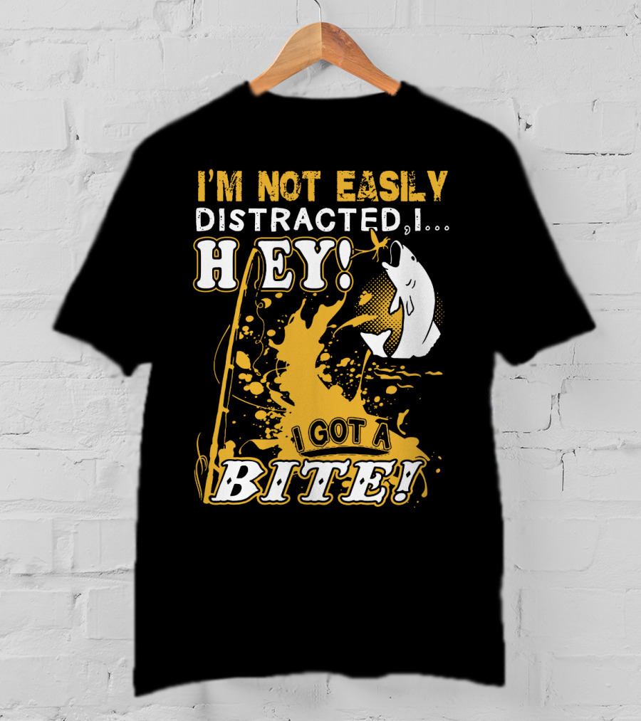 I'm Not Easily Distracted I Got A Bite Hey Fishing T-Shirt