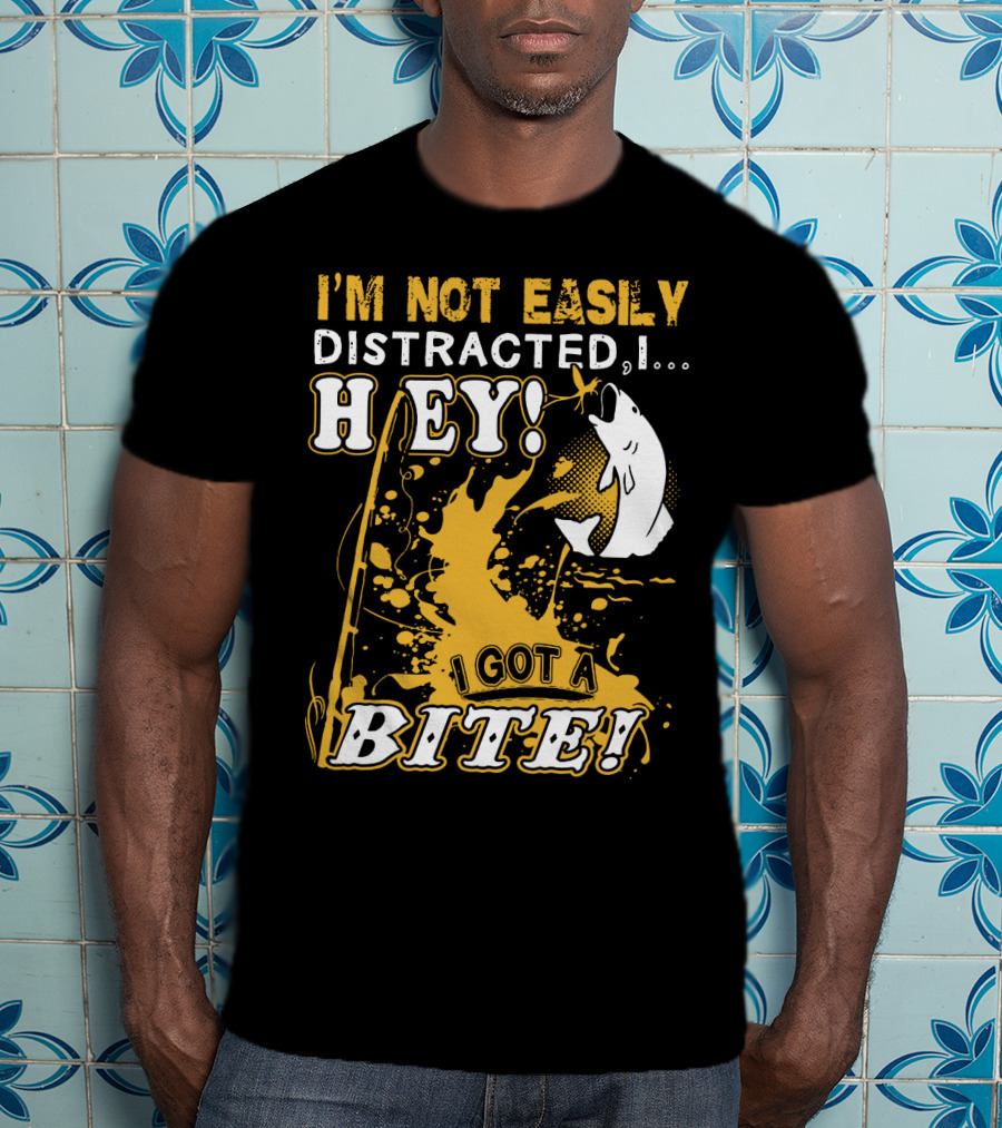 I'm Not Easily Distracted I Got A Bite Hey Fishing T-Shirt