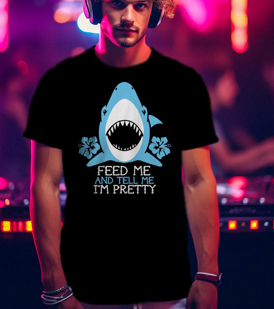 Feed ME And Tell ME I'm Pretty Shark With Flowers T-Shirt