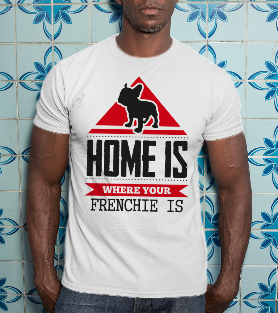 Home Is Where Your Frenchie Is T-Shirt