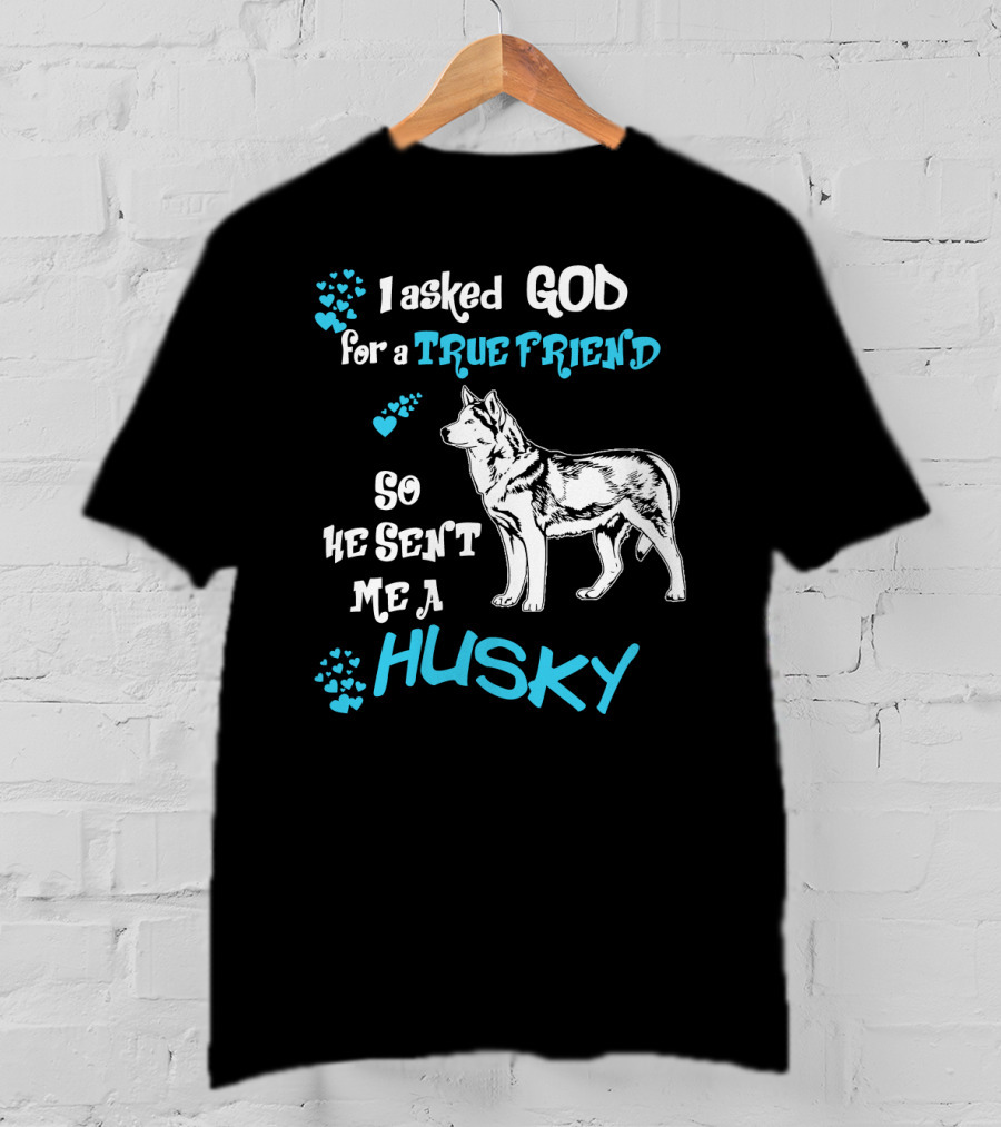 I Asked God For A True Friend So He Sent Me A Husky T-Shirt