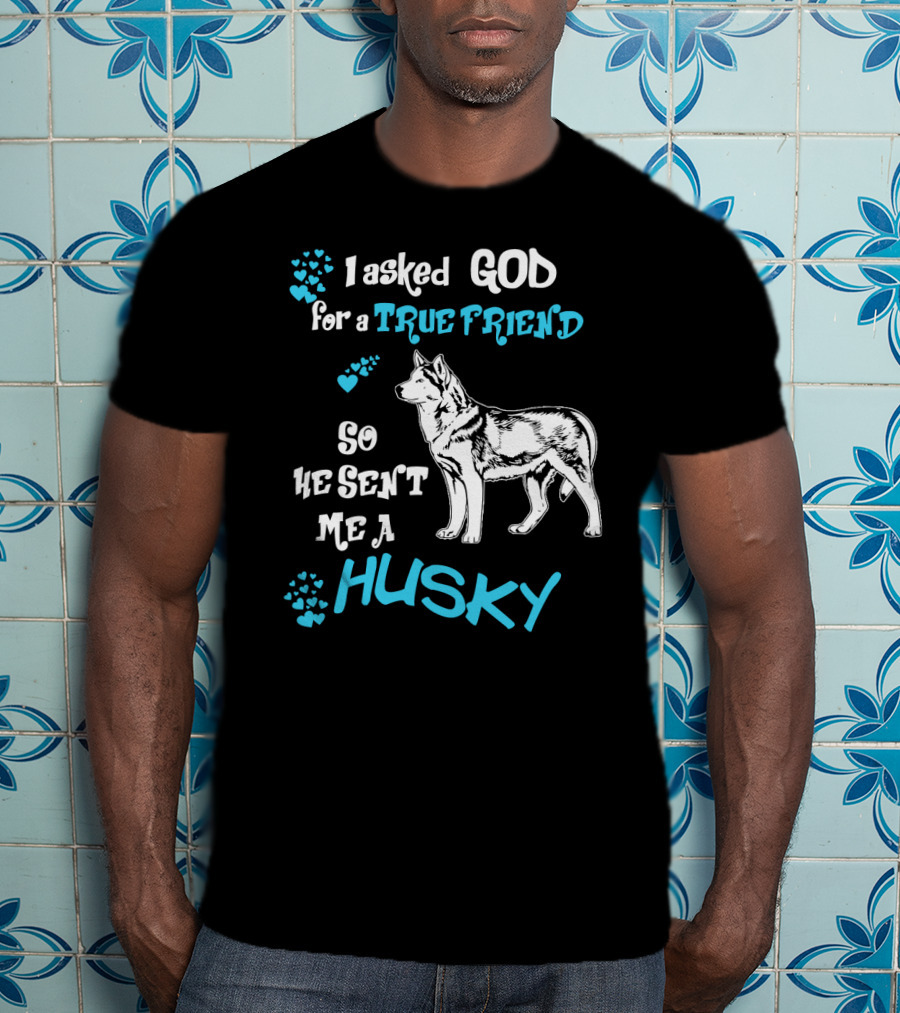 I Asked God For A True Friend So He Sent Me A Husky T-Shirt