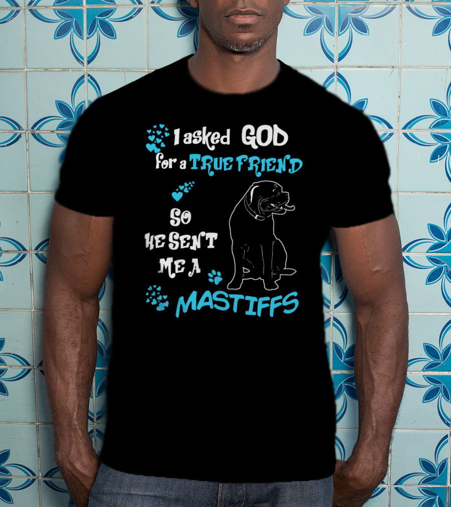 I Asked God For A True Friend So He Sent Me A Mastiffs T-Shirt
