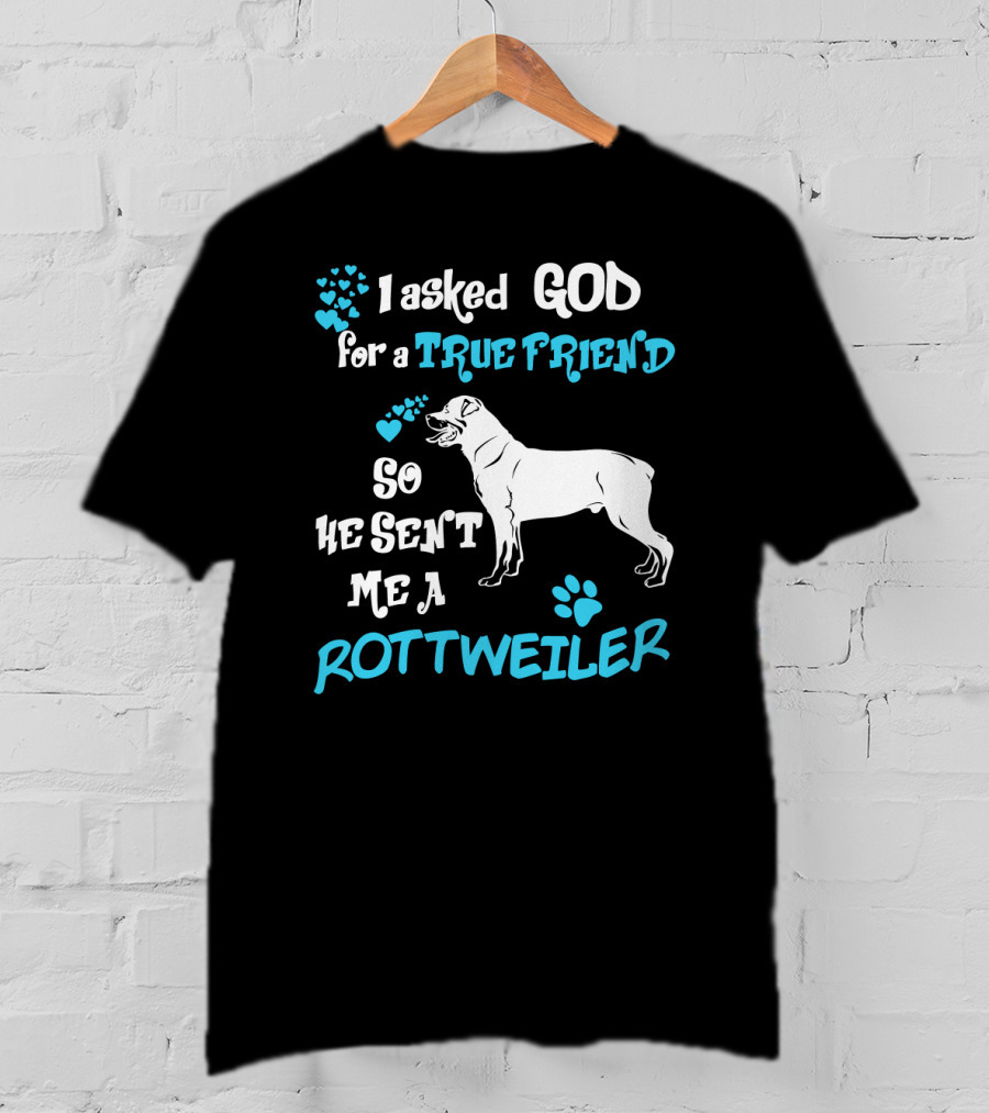 I Asked God For A True Friend So He Sent Me A Rottweiler T-Shirt