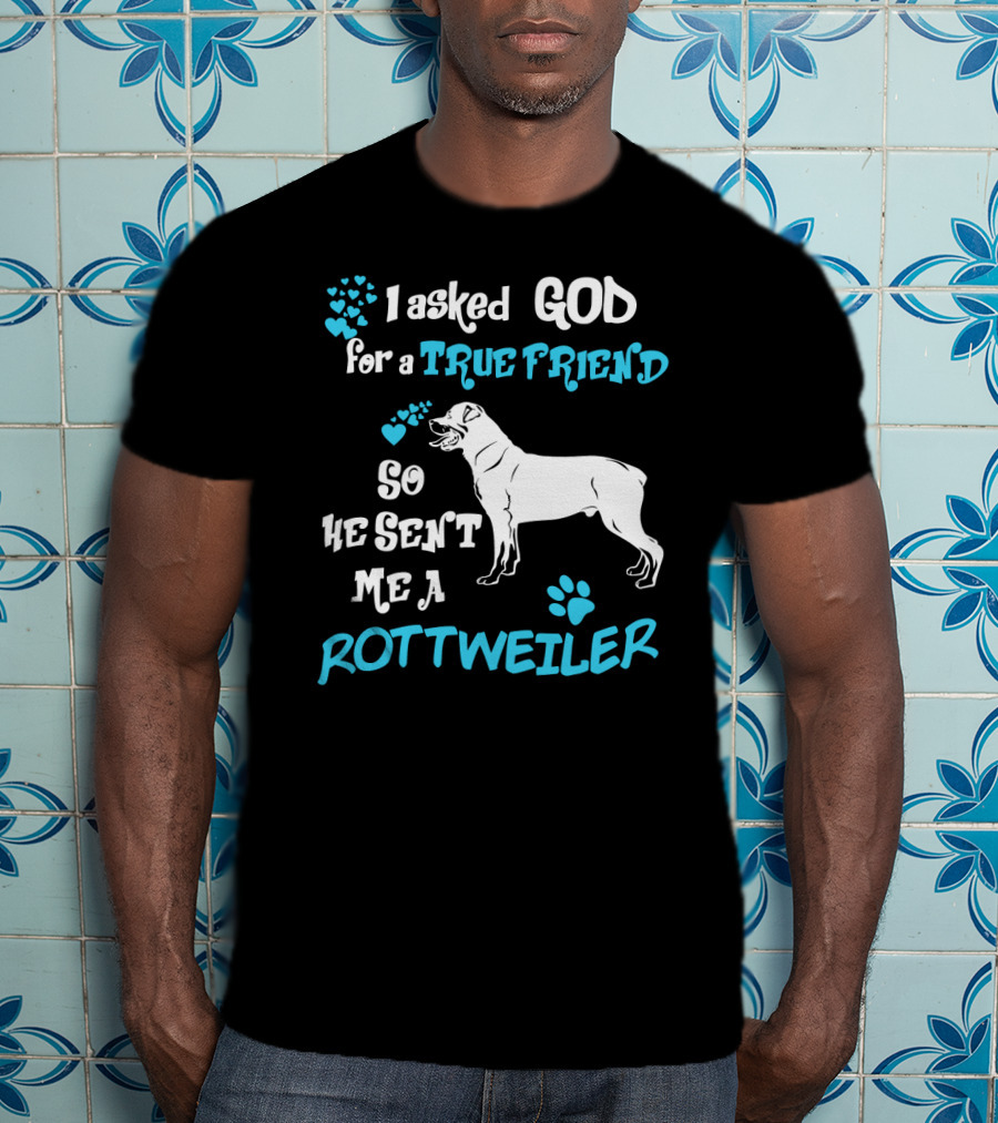 I Asked God For A True Friend So He Sent Me A Rottweiler T-Shirt