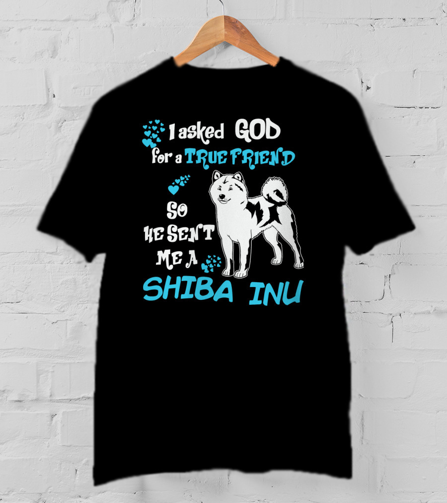 I Asked God For A True Friend So He Sent Me A Shiba Inu T-Shirt