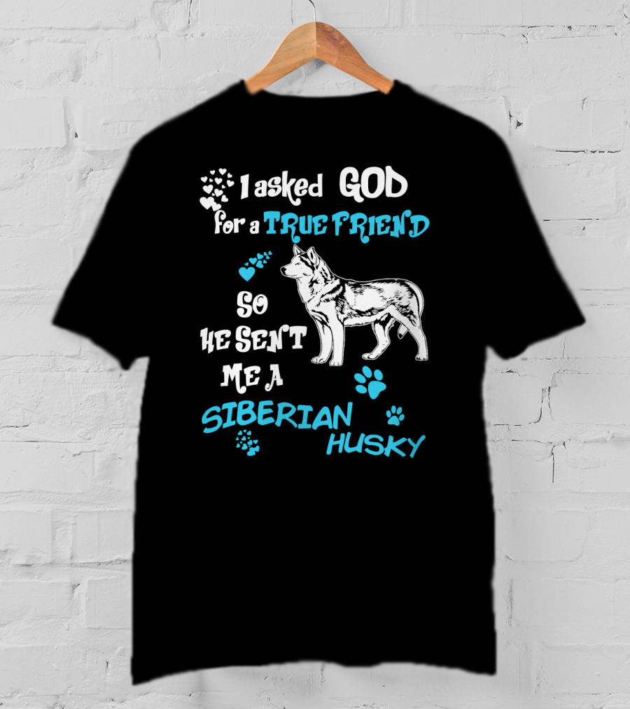 I Asked God For A True Friend So He Sent Me A Siberian Husky T-Shirt