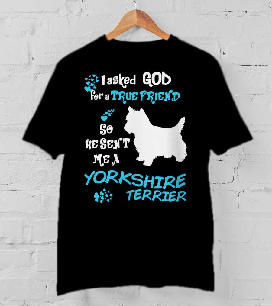 I Asked God For A True Friend So He Sent Me A Yorkshire Terrier T-Shirt