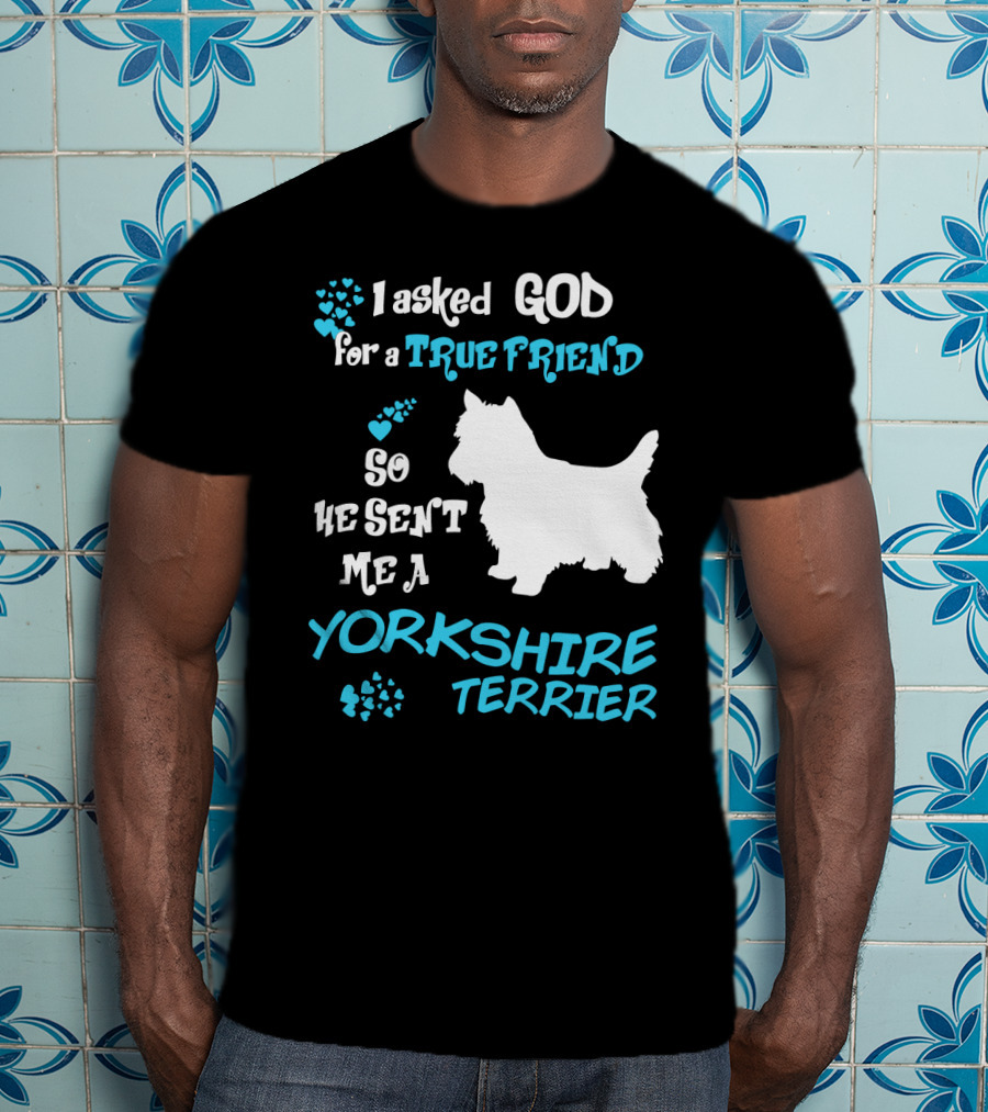 I Asked God For A True Friend So He Sent Me A Yorkshire Terrier T-Shirt