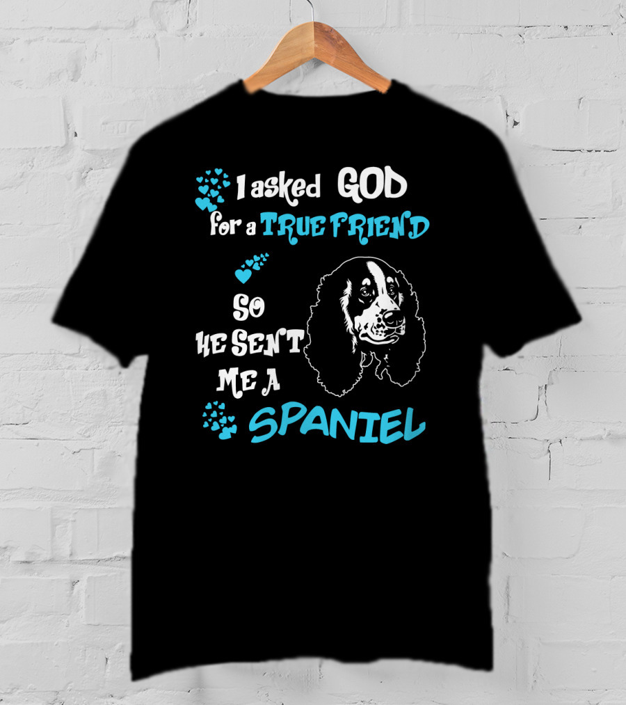 I Asked God For A True Friend So He Sent Me A Spaniel T-Shirt