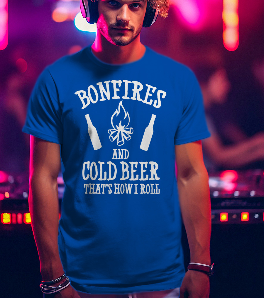 Bonfires And Cold Beer That's How I Roll T-Shirt