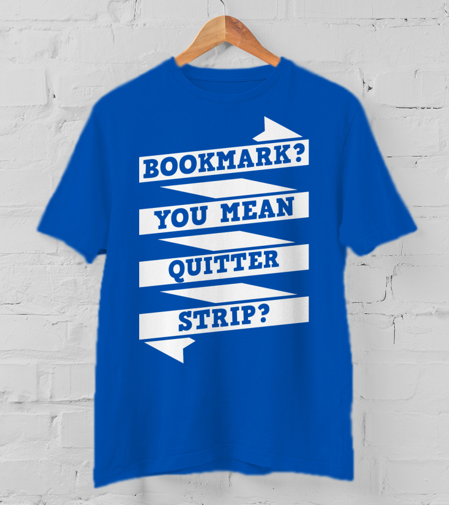 Bookmark? You Mean Quitter Strip? T-Shirt