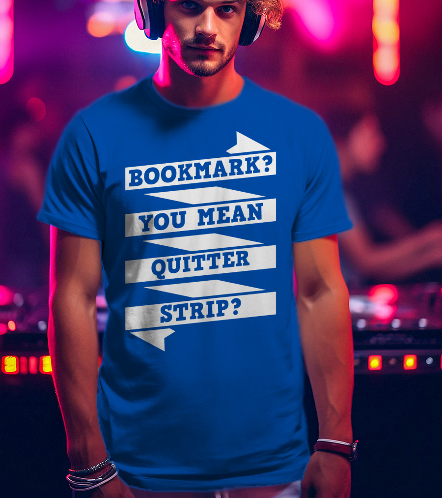 Bookmark? You Mean Quitter Strip? T-Shirt