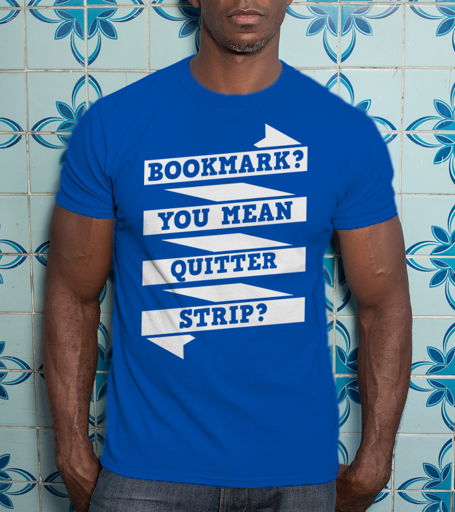 Bookmark? You Mean Quitter Strip? T-Shirt