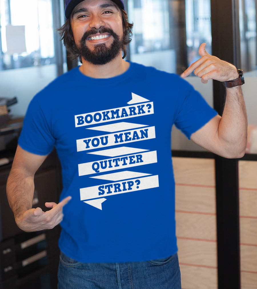 Bookmark? You Mean Quitter Strip? T-Shirt