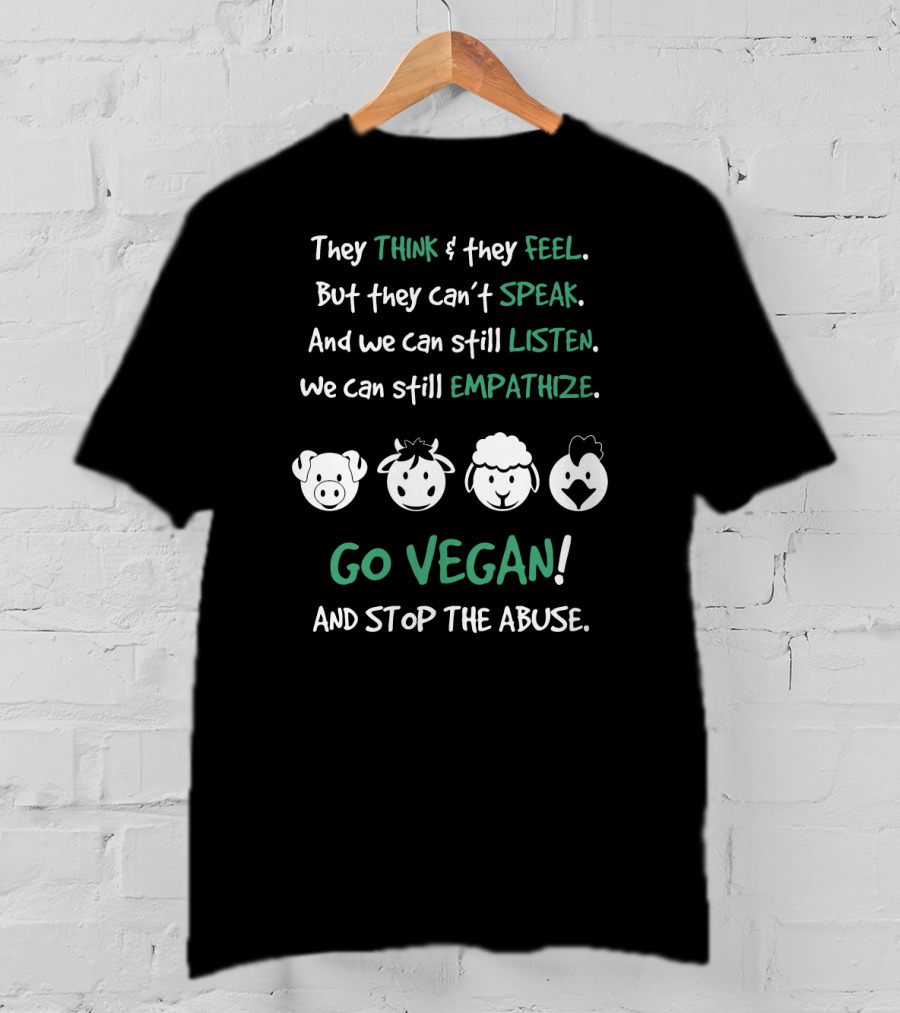 They Think And Feel But Can’t Speak Listen Empathize Go Vegan And Stop The Abuse T-Shirt