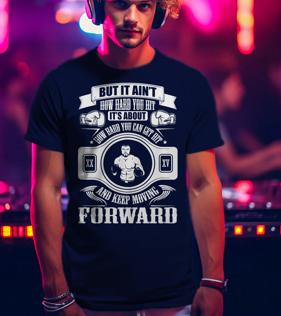 But It Ain't How Hard You Hit It's About How Hard You Can Get Hit And Keep Moving Forward T-Shirt