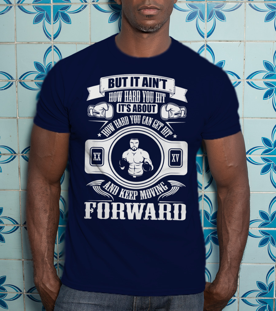 But It Ain't How Hard You Hit It's About How Hard You Can Get Hit And Keep Moving Forward T-Shirt