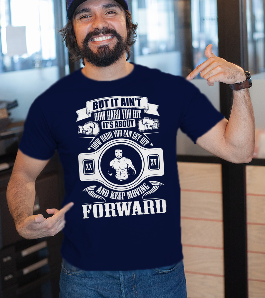 But It Ain't How Hard You Hit It's About How Hard You Can Get Hit And Keep Moving Forward T-Shirt