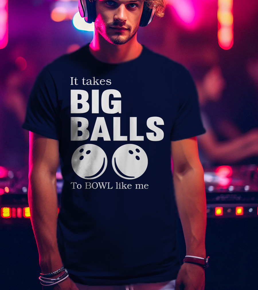 It Takes Big Balls To Bowl Like Me T-Shirt
