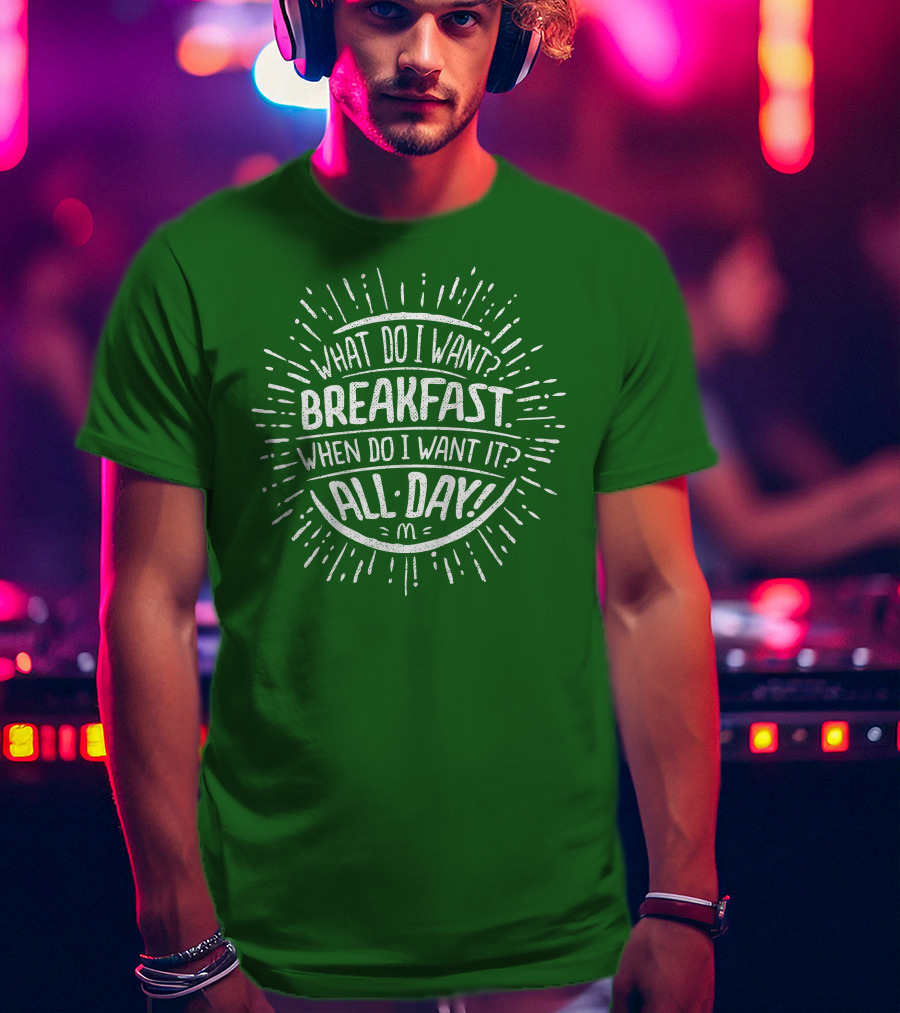What Do I Want Breakfast When Do I Want It All Day T-Shirt