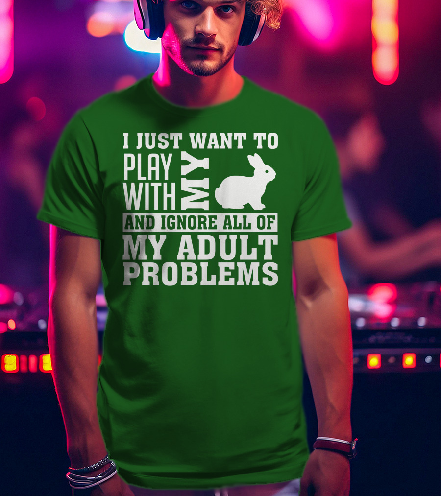 I Just Want To Play With My Bunny And Ignore All Of My Adult Problems T-Shirt