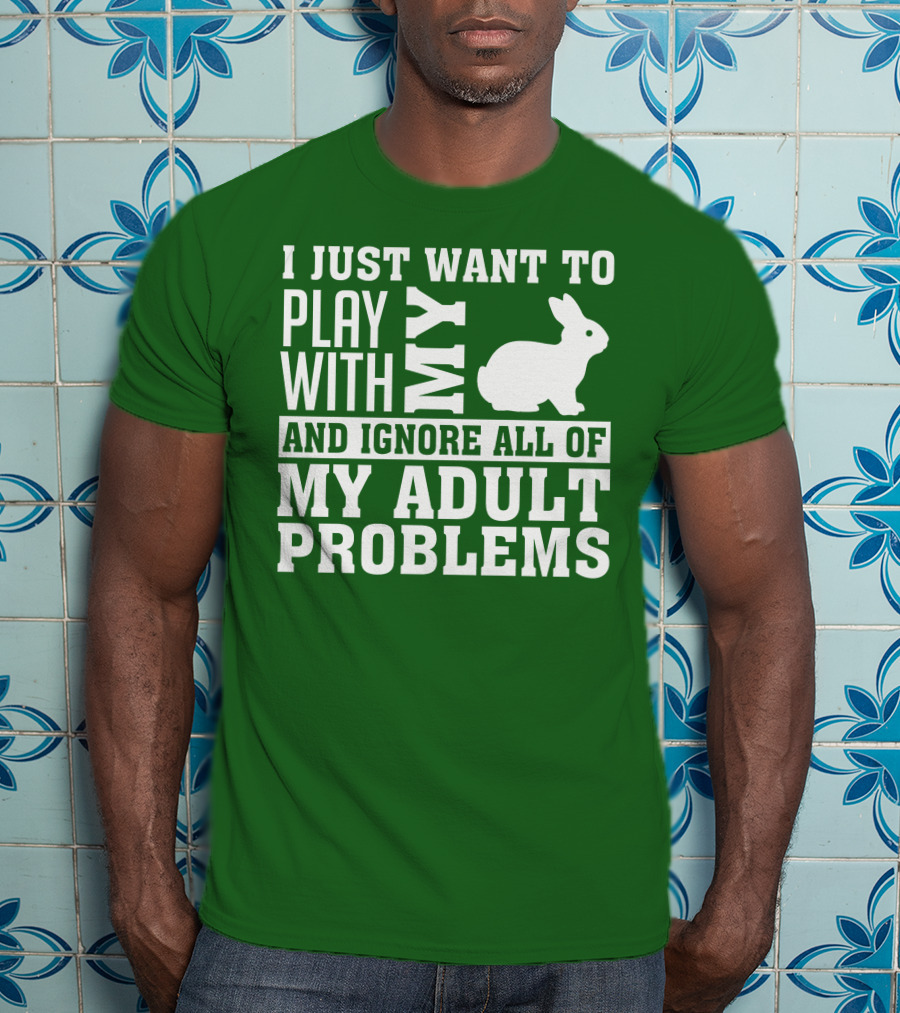 I Just Want To Play With My Bunny And Ignore All Of My Adult Problems T-Shirt