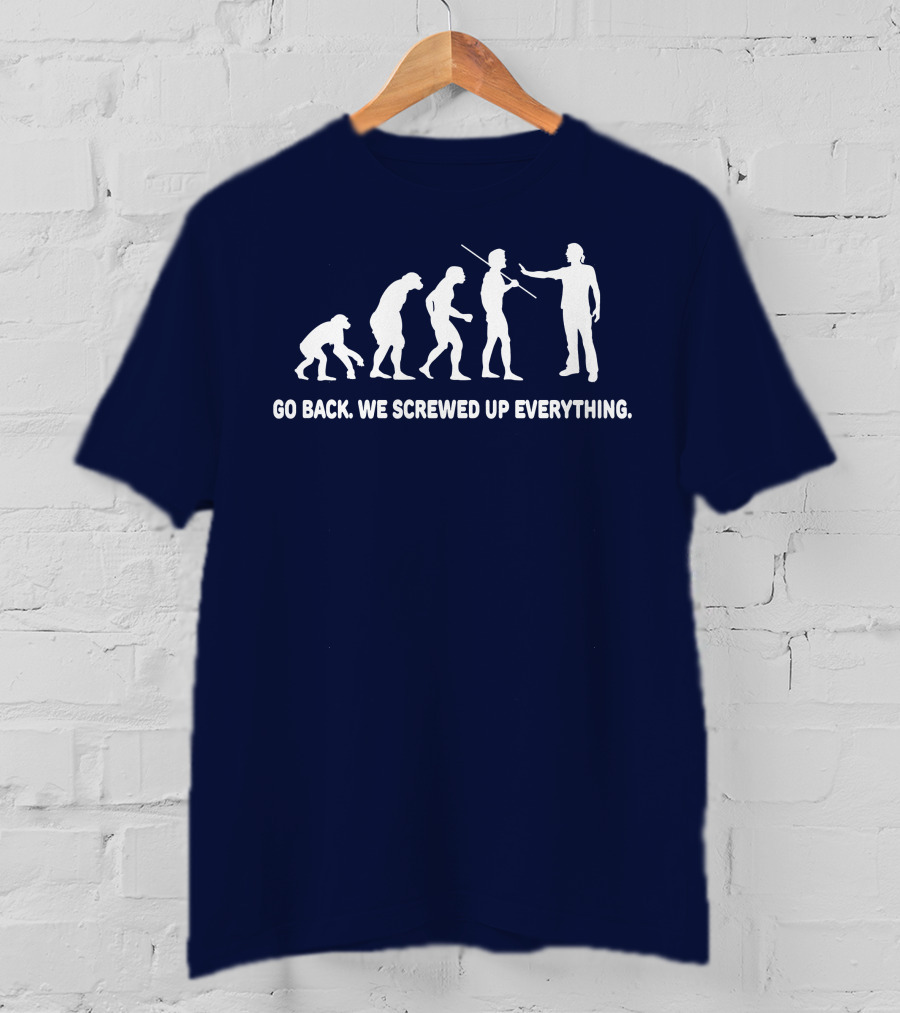 Go Back We Screwed Up Everything Evolution Stages T-Shirt