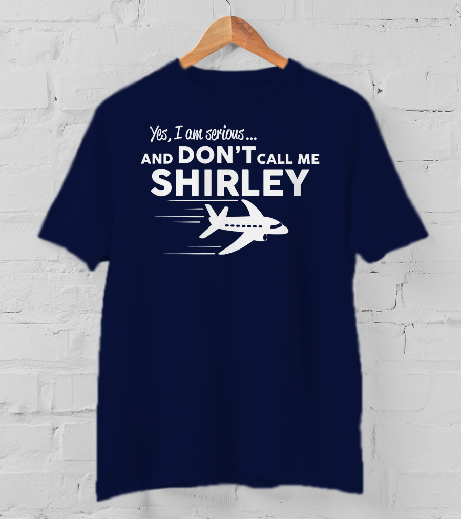 Yes I Am Serious And Don't Call Me Shirley Airplane T-Shirt