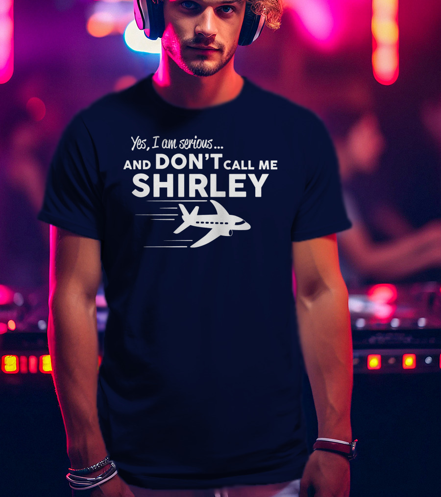 Yes I Am Serious And Don't Call Me Shirley Airplane T-Shirt