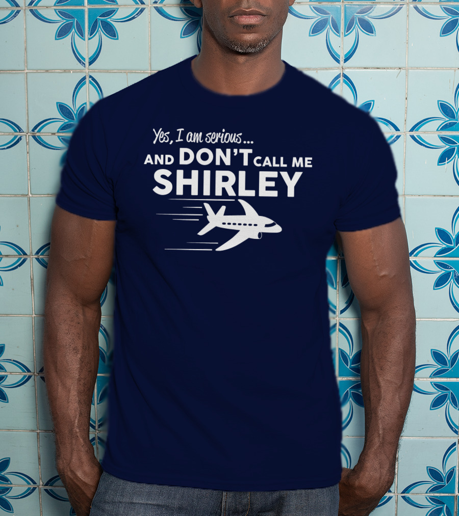 Yes I Am Serious And Don't Call Me Shirley Airplane T-Shirt
