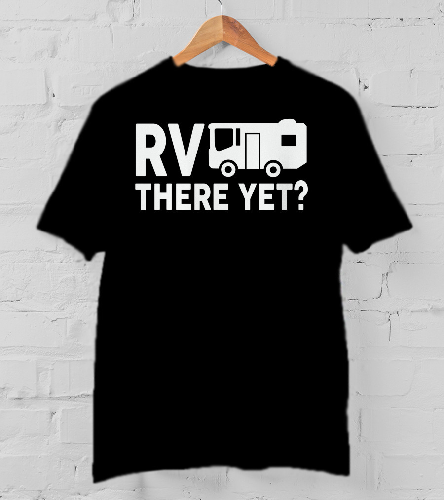 RV There Yet? Camper Adventure Humor T-Shirt