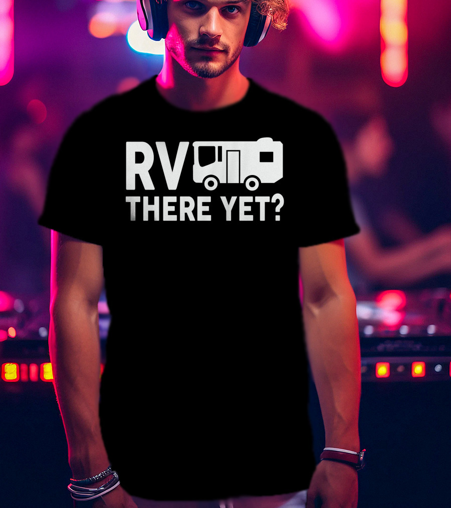 RV There Yet? Camper Adventure Humor T-Shirt