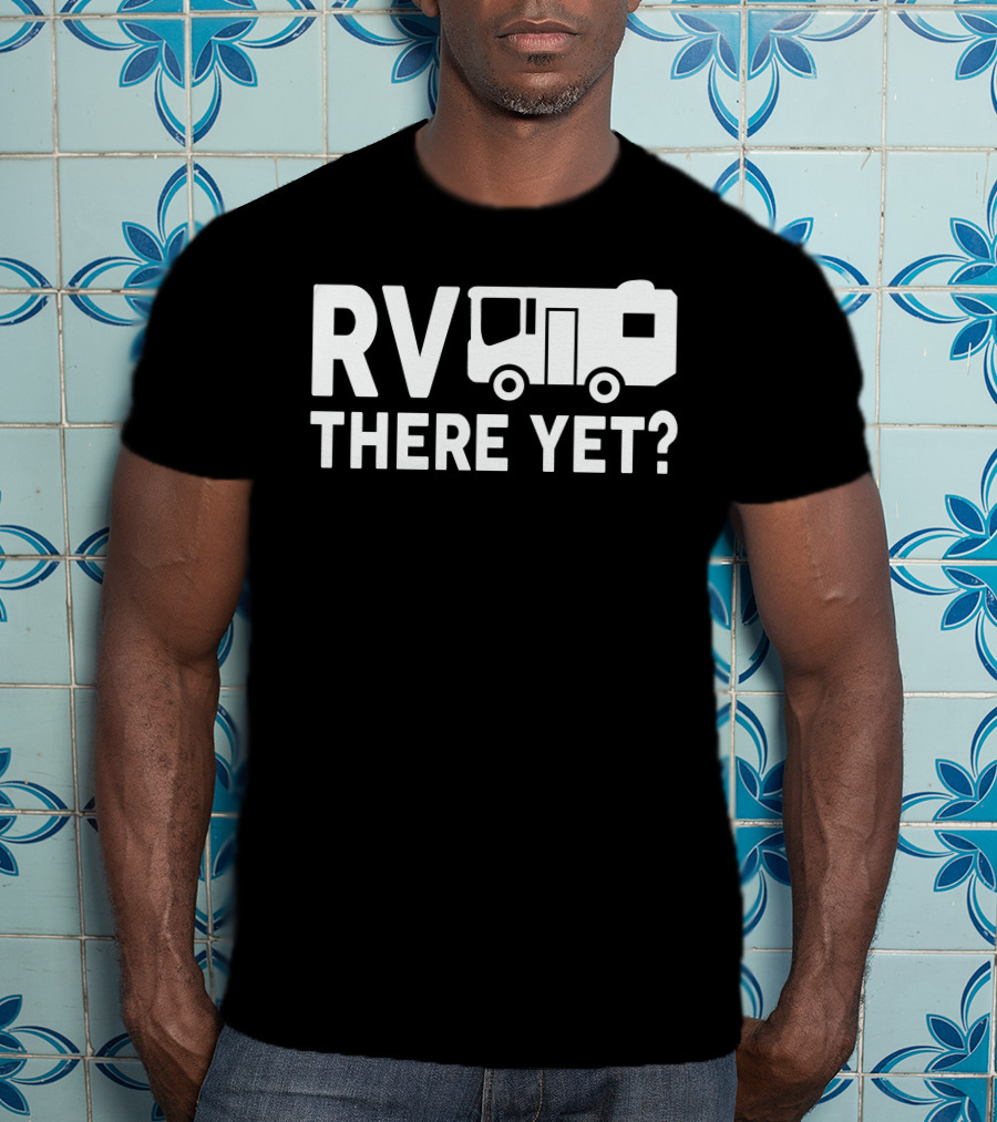 RV There Yet? Camper Adventure Humor T-Shirt