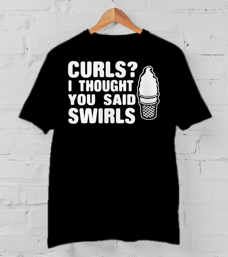 Curls I Thought You Said Swirls Ice Cream Cone T-Shirt