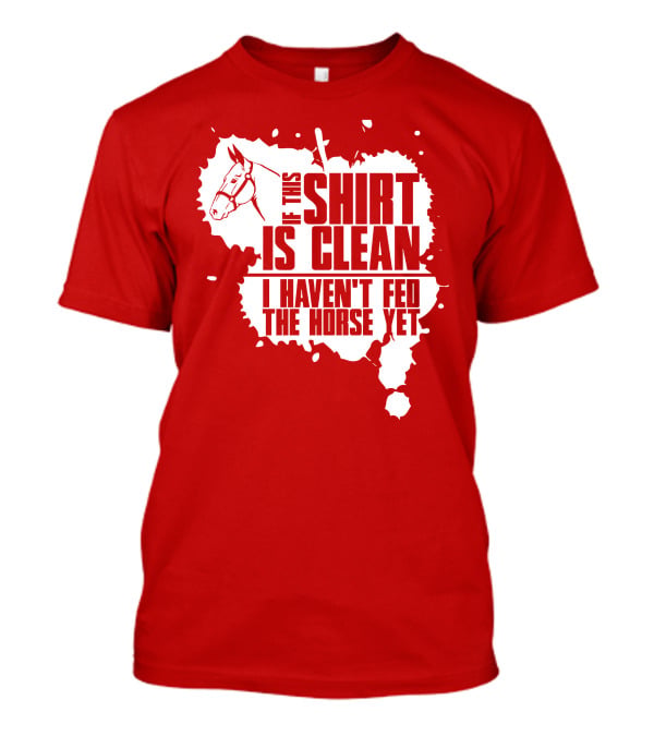 If This Shirt Is Clean I Haven't Fed The Horse Yet Horsehead And Splash T-Shirt