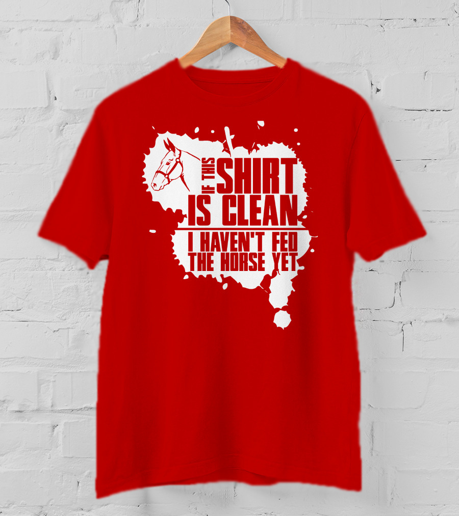 If This Shirt Is Clean I Haven't Fed The Horse Yet Horsehead And Splash T-Shirt