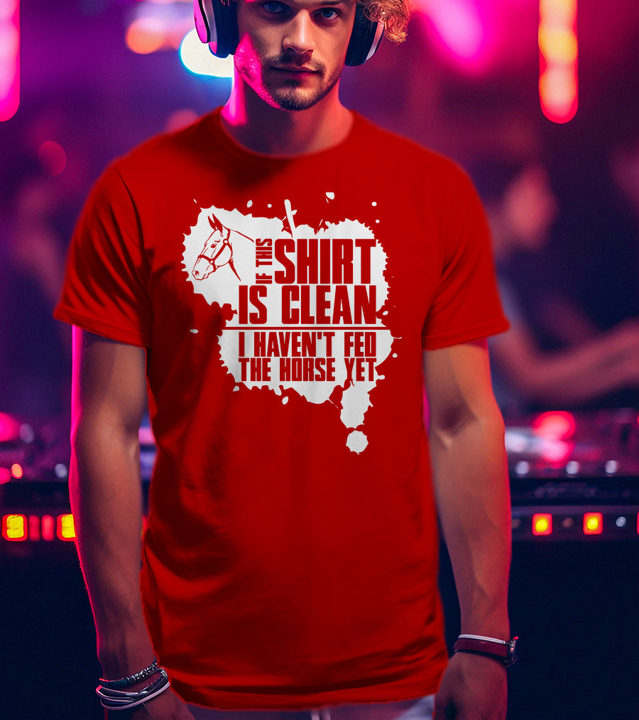 If This Shirt Is Clean I Haven't Fed The Horse Yet Horsehead And Splash T-Shirt