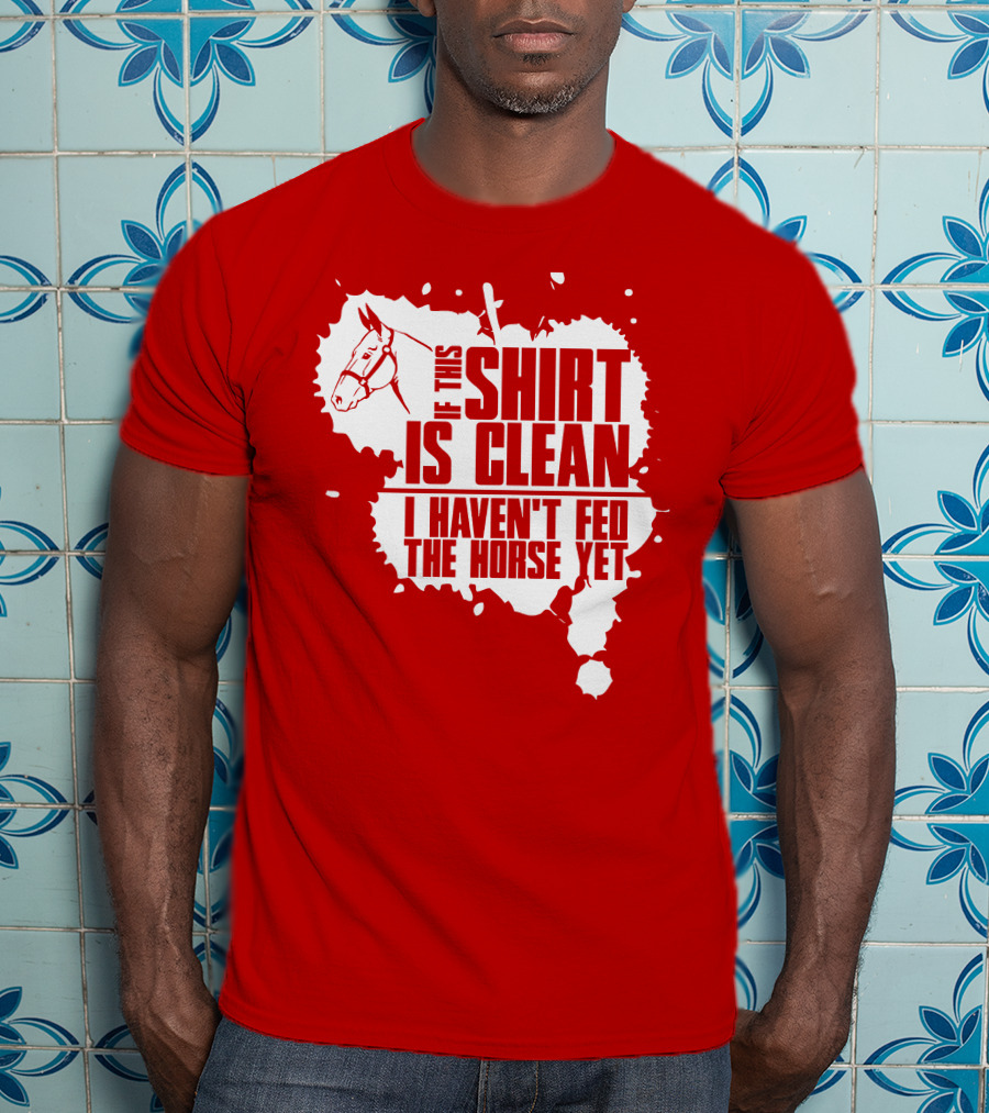 If This Shirt Is Clean I Haven't Fed The Horse Yet Horsehead And Splash T-Shirt