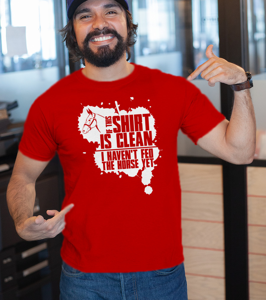 If This Shirt Is Clean I Haven't Fed The Horse Yet Horsehead And Splash T-Shirt