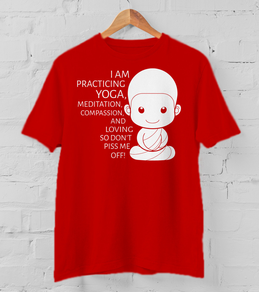 I Am Practicing Yoga Meditation Compassion And Loving So Don't Piss Me Off T-Shirt