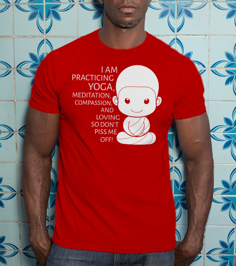 I Am Practicing Yoga Meditation Compassion And Loving So Don't Piss Me Off T-Shirt