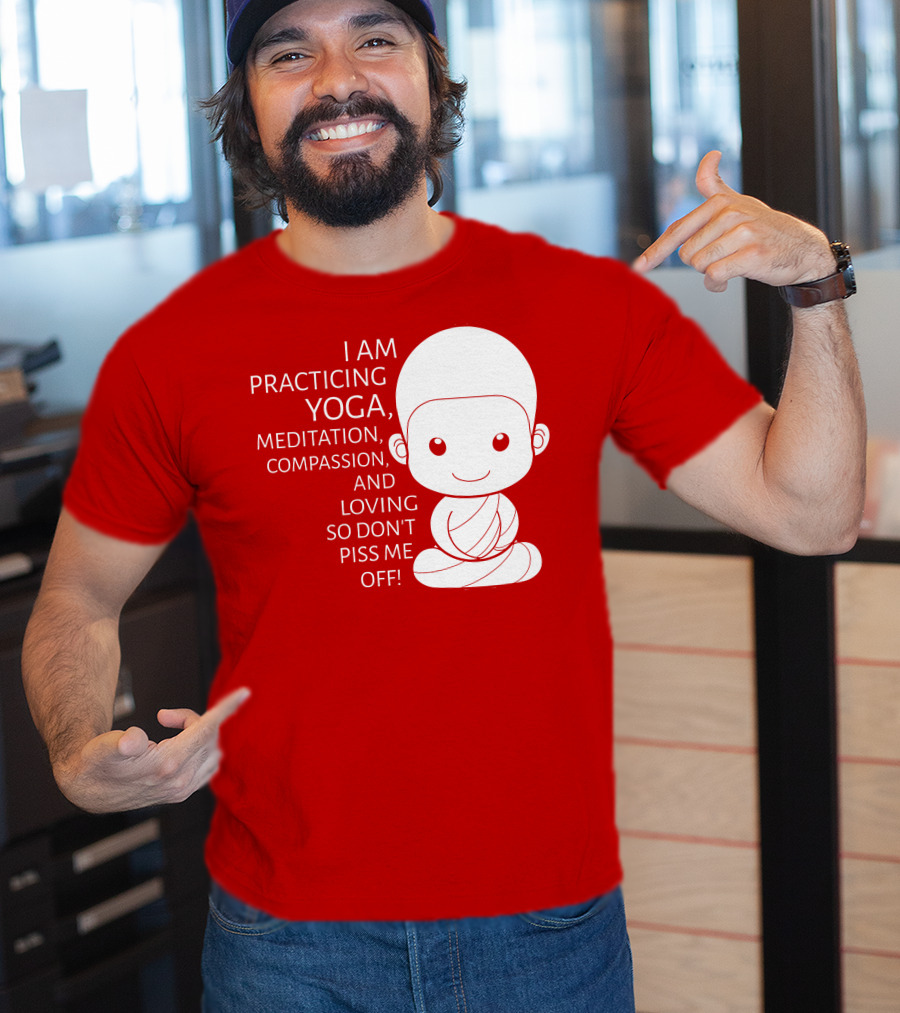I Am Practicing Yoga Meditation Compassion And Loving So Don't Piss Me Off T-Shirt
