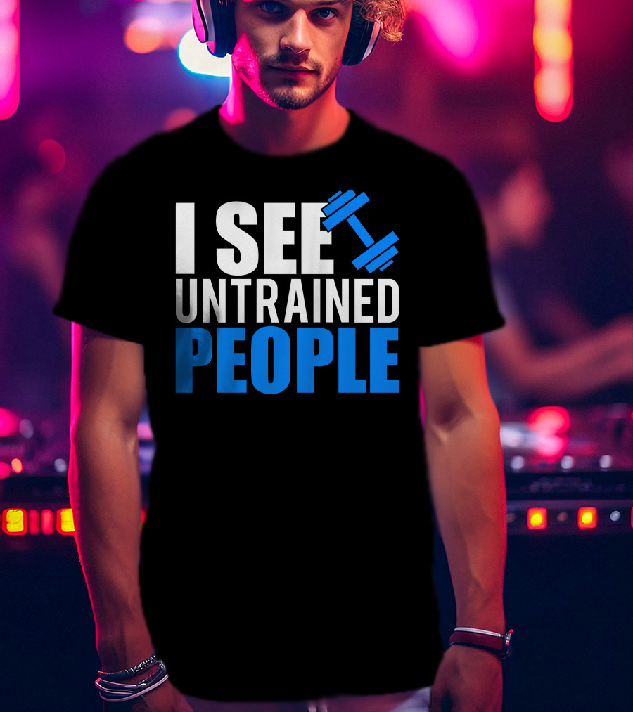 I See Untrained People Dumbbell Icon Fitness Humor T-Shirt