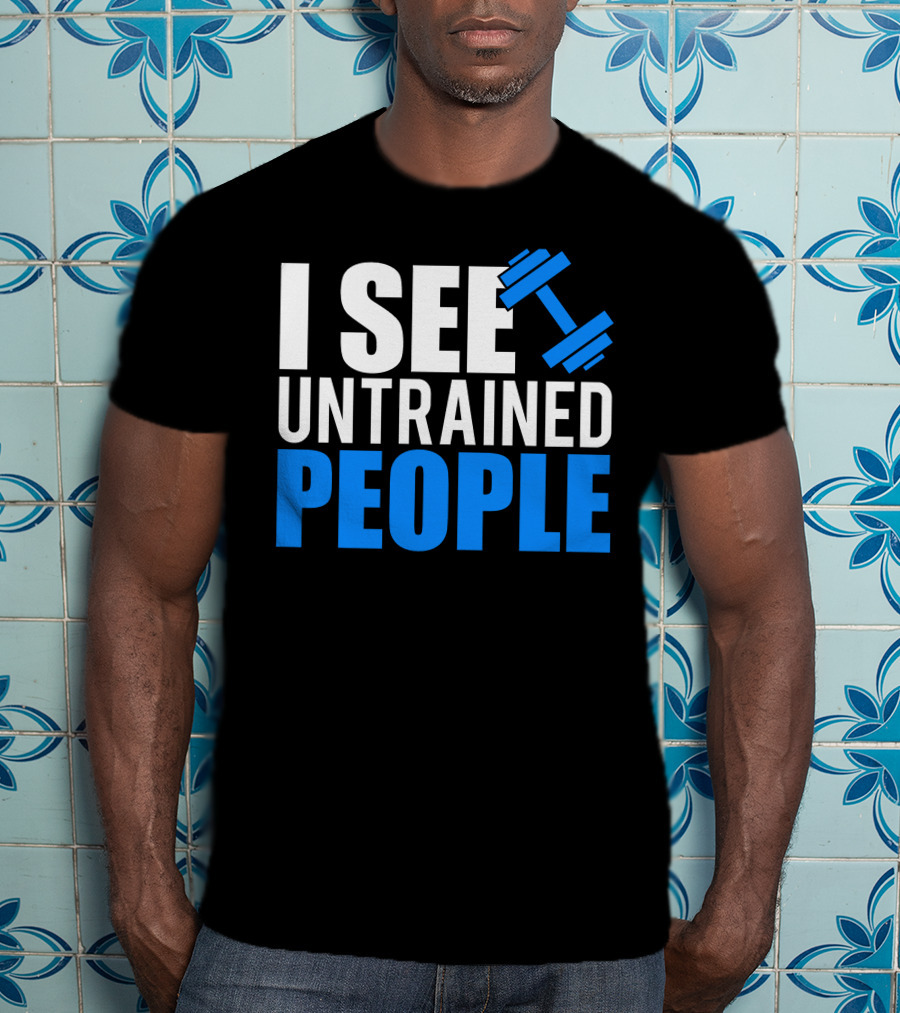 I See Untrained People Dumbbell Icon Fitness Humor T-Shirt