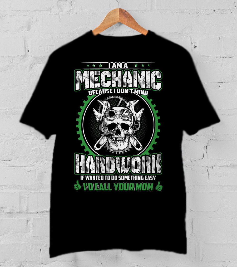 I Am A Mechanic Because I Don't Mind Hard Work If Wanted To Do Something Easy I'd Call Your Mom T-Shirt
