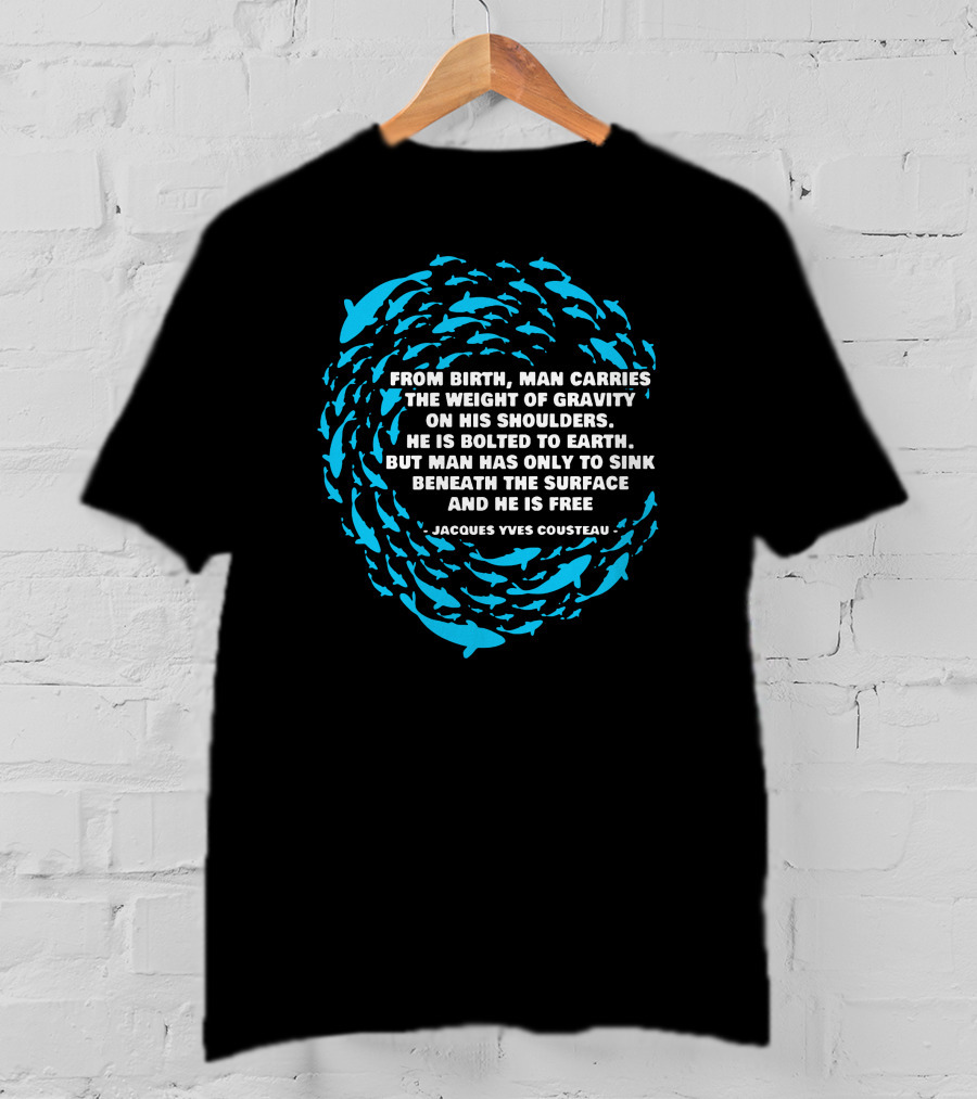Jacques Yves Cousteau From Birth Man Carries The Weight Of Gravity Beneath The Surface And He Is Free T-Shirt