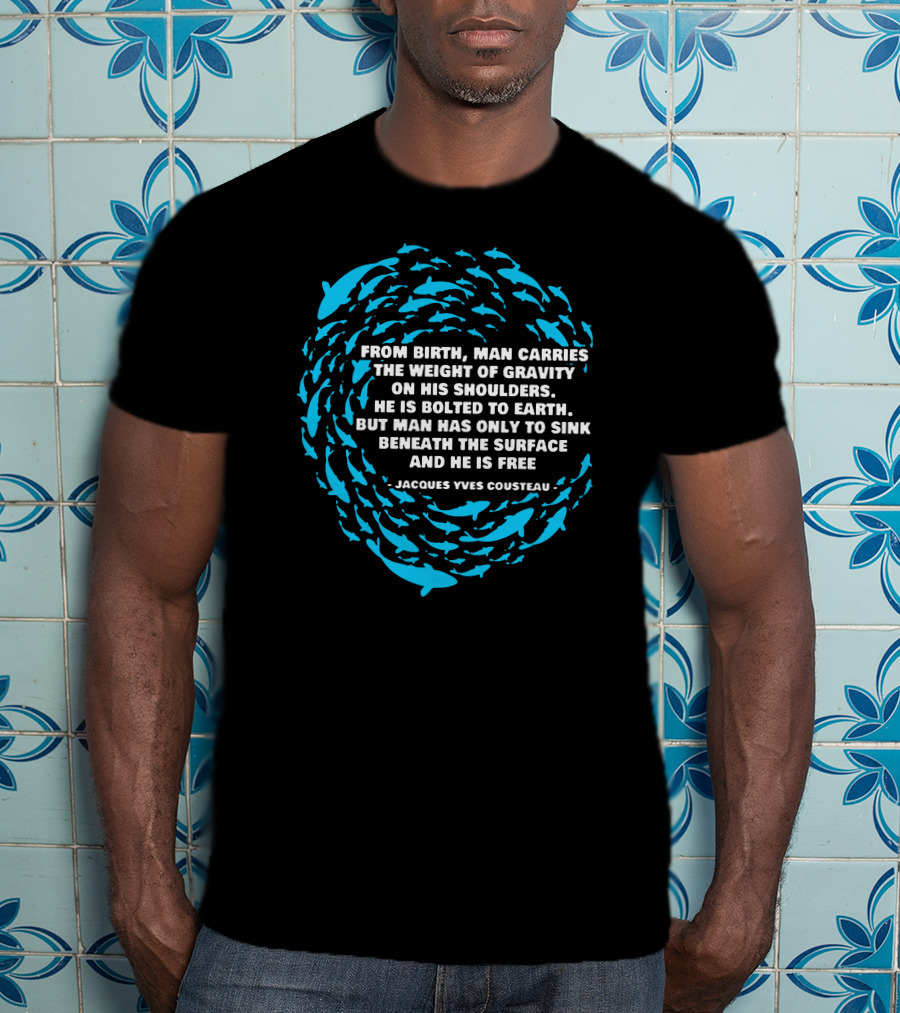 Jacques Yves Cousteau From Birth Man Carries The Weight Of Gravity Beneath The Surface And He Is Free T-Shirt