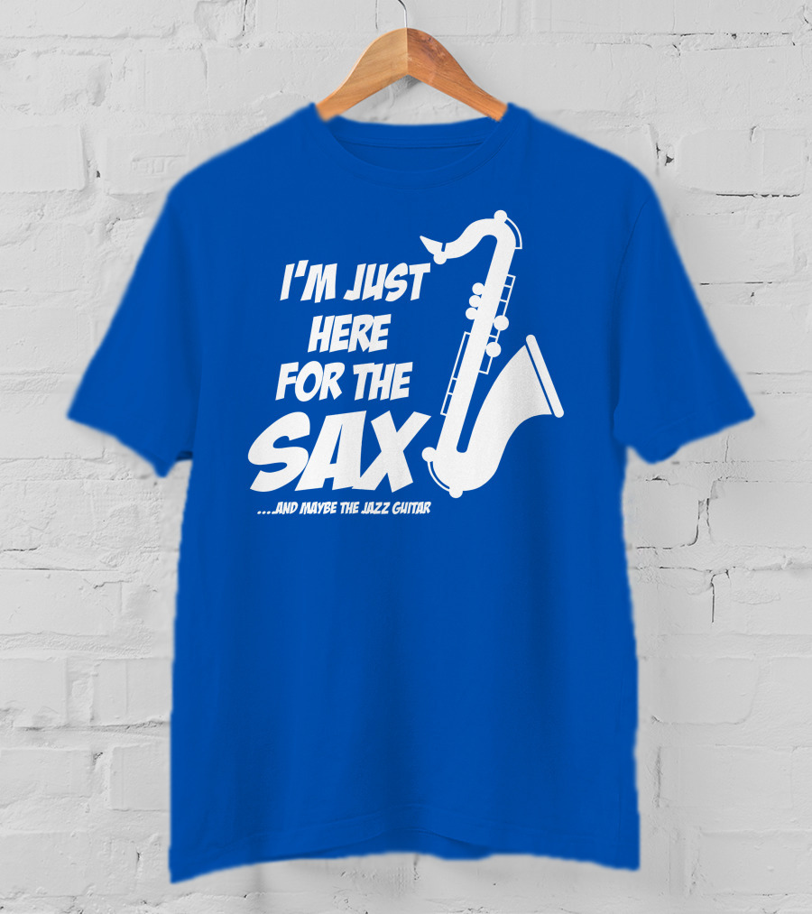I'm Just Here For The Sax And Maybe The Jazz Guitar T-Shirt